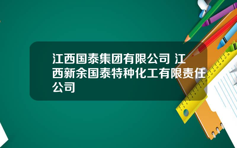 江西国泰集团有限公司 江西新余国泰特种化工有限责任公司